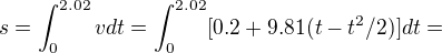 $s = \int_{0}^{2.02}vdt = \int_{0}^{2.02}[0.2+9.81(t-t^2/2)]dt =$