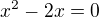 $x^2 - 2x = 0$