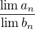 $\frac{\lim a_{n}}{\lim b_{n}}$
