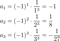 $a_1=(-1)^1\cdot\frac{1}{1^3}=-1\nla_2=(-1)^2\cdot\frac{1}{2^3}=\frac 18\nla_3=(-1)^3\cdot\frac{1}{3^3}=-\frac{1}{27}$