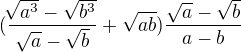 $(\frac{\sqrt[]{a^{3}}-\sqrt{b^{3}}}{\sqrt{a}-\sqrt{b}}+\sqrt{ab})\frac{\sqrt{a}-\sqrt{b}}{a-b}$