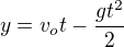 $y=v_{o}t-\frac{gt^{2}}{2}$