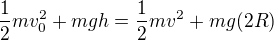 kopírovat do textarea $\frac{1}{2}mv_{0}^{2}+mgh=\frac{1}{2}mv^{2}+mg(2R)$