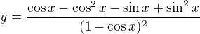 $y= \frac{\cos x-\cos ^{2}x-\sin x+\sin ^{2}x}{(1-\cos x)^{2}}$