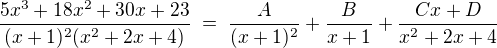 $\frac{5x^3+18x^2+30x+23}{(x+1)^2(x^2+2x+4)} \; = \; \frac{A}{(x+1)^2} + \frac{B}{x+1} + \frac{Cx+D}{x^2+2x+4}$