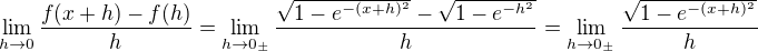 $ \lim_{h\to 0}\frac{f(x+h)-f(h)}{h}=\lim_{h\to 0_{\pm }}\frac{\sqrt{1-e^{-(x+h)^2}}-\sqrt{1-e^{-h^2}}}{h} =\lim_{h\to 0_{\pm }}\frac{\sqrt{1-e^{-(x+h)^2}}}{h}$