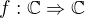 $f:\mathbb{C}\Rightarrow \mathbb{C}$