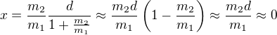 $x=\frac{m_2}{m_1}\frac{d}{1+\frac{m_2}{m_1}}\approx\frac{m_2d}{m_1}\(1-\frac{m_2}{m_1}\)\approx\frac{m_2d}{m_1}\approx0$