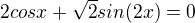$2cosx + \sqrt{2}sin(2x)=0 $