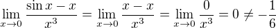 $\lim_{x \to 0} \frac{\sin x - x}{x^3} = \lim_{x \to 0} \frac{x - x}{x^3} = \lim_{x \to 0} \frac{0}{x^3} = 0 \neq -\frac 16$