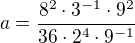 $a=\frac{8^2\cdot 3^{-1}\cdot 9^2}{36\cdot 2^4\cdot 9^{-1}}$