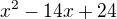 $x^{2}-14x + 24$