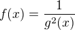 $f(x)=\frac{1}{g^{2}(x)}$