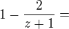 $1-\frac{2}{z+1}=$
