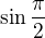 $\sin \frac{\pi }{2}$