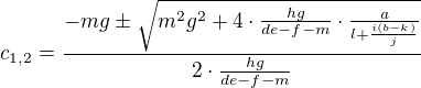 $c_{1,2}=\frac { -mg \pm\sqrt {m^2g^2+4\cdot\frac {hg}{de-f-m}\cdot\frac{a}{l+\frac{i(b-k)}{j}}}}{2\cdot\frac{hg}{de-f-m}}$