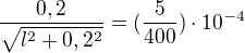 $\frac{0,2}{\sqrt{l^2+0,2^2}}=(\frac{5}{400})\cdot10^{-4}$