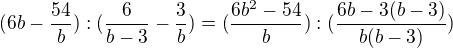 $(6b-\frac{54}{b}):(\frac{6}{b-3}-\frac{3}{b})=(\frac{6b^{2}-54}{b}):(\frac{6b-3(b-3)}{b(b-3)})$