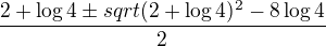 $\frac {2 + \log 4 \pm sqrt{(2+\log 4)^2-8\log4}}{2}$