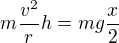 $m\frac{v^2}rh=mg\frac x2$