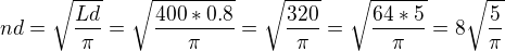 $nd=\sqrt{\frac{Ld}{\pi}} = \sqrt{\frac{400*0.8}{\pi}}= \sqrt{\frac{320}{\pi}}= \sqrt{\frac{64*5}{\pi}}= 8\sqrt{\frac{5}{\pi}}$