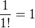 $\frac{1}{1!}=1$