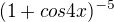 $(1 + cos4x)^{-5}$