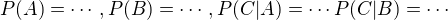 $P(A) = \cdots, P(B) = \cdots, P(C|A) = \cdots P(C|B)= \cdots$