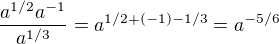 $ \frac{a^{1/2}a^{-1}}{a^{1/3}}=a^{1/2+(-1)-1/3}=a^{-5/6}$