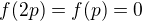 $f(2p) = f(p) = 0$