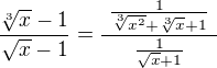 $\frac{\sqrt[3]{x}-1}{\sqrt{x}-1}=\frac{\ \frac{1}{\sqrt[3]{x^2}+\sqrt[3]{x}+1}\ }{\ \frac{1}{\sqrt{x}+1}\ }$