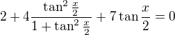 $2+4\frac{\tan^2\frac x2}{1+\tan^2\frac x2}+7\tan\frac x2=0$
