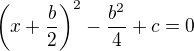 $\left(x+\frac{b}{2}\right)^2-\frac{b^2}{4}+c=0$