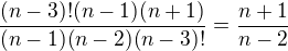 $\frac{(n-3)!(n-1)(n+1)}{(n-1)(n-2)(n-3)!}=\frac{n+1}{n-2}$