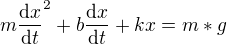 $m\frac{\mathrm{d} x}{\mathrm{d} t}^{2} + b\frac{\mathrm{d} x}{\mathrm{d} t}+kx = m*g$