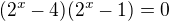 $(2^x-4)(2^x-1)=0$