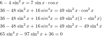 $6-4\,\sin^2x=7\,\sin x\cdot\cos x\nl36-48\,\sin^2x+16\,sin^4x=49\,\sin^2x\cdot\cos^2x\nl36-48\,\sin^2x+16\,sin^4x=49\,\sin^2x(1-\sin^2x)\nl36-48\,\sin^2x+16\,sin^4x=49\,\sin^2x-49\,\sin^4x\nl65\,\sin^4x-97\,\sin^2x+36=0$