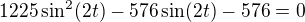 $1225\sin ^{2}(2t)-576\sin(2t)-576=0$