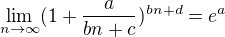 $ \lim_{n\to\infty }(1+\frac{a}{bn+c})^{bn+d} = e^a$