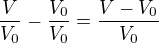 $\frac{V}{V_0} - \frac{V_0}{V_0} = \frac{V - V_0}{V_0}$