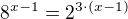 $8^{x-1}=2^{3\cdot (x-1)}$