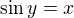 $\sin y = x$
