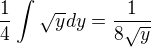 $\frac{1}{4}\int_{}^{}\sqrt{y} dy =\frac{1}{8\sqrt{y}}$