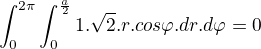$\int_{0}^{2\pi }\int_{0}^{\frac{a}{2}}1.\sqrt{2}.r.cos\varphi .dr.d\varphi =0$