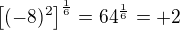 $\ \left[{(-8)^2}\right]^{\frac{1}{6}}= 64^{\frac{1}{6}} = +2$