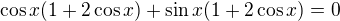 $\cos x(1+2\cos x)+\sin x(1+2\cos x)=0$