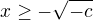 $x \ge-\sqrt{-c}$