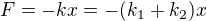 $F = -kx=-({k_{1}+k_{2}})x$