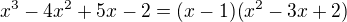 $ x^3-4x^2+5x-2=(x-1)(x^2-3x+2)$