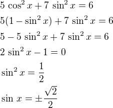 $5\,\cos^2x+7\,\sin^2x=6\nl5(1-\sin^2x)+7\,\sin^2x=6\nl5-5\,\sin^2x+7\,\sin^2x=6\nl2\,\sin^2x-1=0\nl\sin^2x=\frac12\nl\sin\,x=\pm\frac{\sqrt2}{2}$